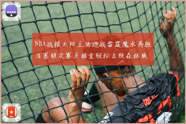 NBA战报太阳主场迎战雷霆魔术再胜活塞锁定赛点掘金轻松击败森林狼