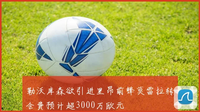 勒沃库森欲引进里昂前锋莫雷拉转会费预计超3000万欧元