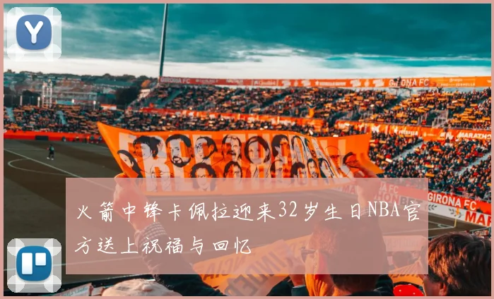 火箭中锋卡佩拉迎来32岁生日NBA官方送上祝福与回忆