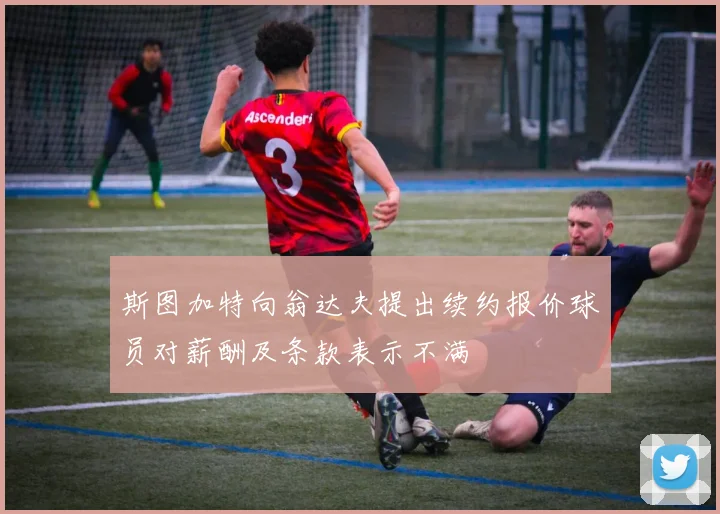 斯图加特向翁达夫提出续约报价球员对薪酬及条款表示不满